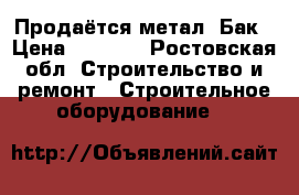 Продаётся метал. Бак › Цена ­ 7 000 - Ростовская обл. Строительство и ремонт » Строительное оборудование   